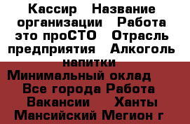 Кассир › Название организации ­ Работа-это проСТО › Отрасль предприятия ­ Алкоголь, напитки › Минимальный оклад ­ 1 - Все города Работа » Вакансии   . Ханты-Мансийский,Мегион г.